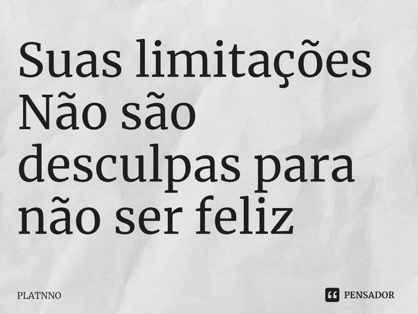 ⁠Suas limitações
Não são desculpas para não ser feliz... Frase de PLATNNO.