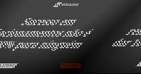 Sucesso em relacionamentos não é dar 100% para ninguém... Frase de PLATNNO.