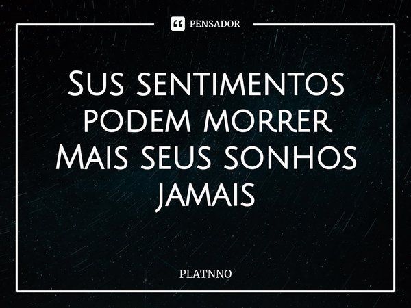 ⁠Sus sentimentos podem morrer
Mais seus sonhos jamais... Frase de PLATNNO.