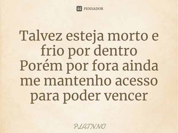 ⁠Talvez esteja morto e frio por dentro
Porém por fora ainda me mantenho acesso para poder vencer... Frase de PLATNNO.
