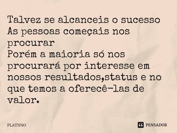 ⁠Talvez se alcanceis o sucesso
As pessoas começais nos procurar
Porém a maioria só nos procurará por interesse em nossos resultados,status e no que temos a ofer... Frase de PLATNNO.