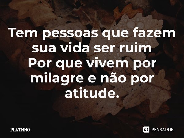 ⁠Tem pessoas que fazem sua vida ser ruim
Por que vivem por milagre e não por atitude.... Frase de PLATNNO.