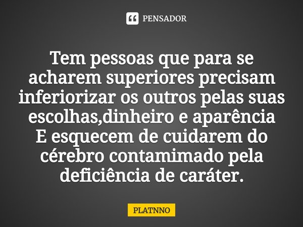 Tem pessoas que para se acharem superiores precisam inferiorizar os outros pelas suas escolhas,dinheiro e aparência
E esquecem de cuidarem do cérebro contamimad... Frase de PLATNNO.