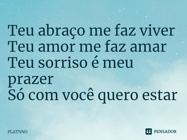 Teu abraço me faz viver
Teu amor me faz amar
Teu sorriso é meu prazer
Só com você quero estar⁠... Frase de PLATNNO.