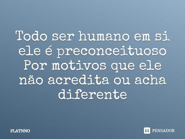 ⁠Todo ser humano em si ele é preconceituoso
Por motivos que ele não acredita ou acha diferente... Frase de PLATNNO.