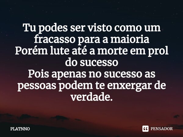 ⁠Tu podes ser visto como um fracasso para a maioria
Porém lute até a morte em prol do sucesso
Pois apenas no sucesso as pessoas podem te enxergar de verdade.... Frase de PLATNNO.