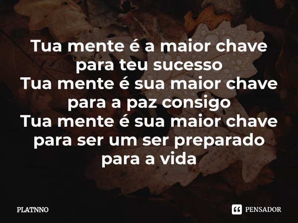 ⁠Tua mente é a maior chave para teu sucesso
Tua mente é sua maior chave para a paz consigo
Tua mente é sua maior chave para ser um ser preparado para a vida... Frase de PLATNNO.