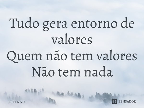 ⁠Tudo gera entorno de valores
Quem não tem valores
Não tem nada... Frase de PLATNNO.