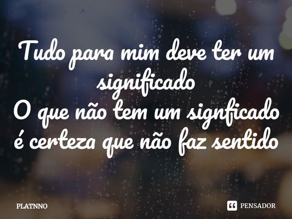 ⁠Tudo para mim deve ter um significado
O que não tem um signficado é certeza que não faz sentido... Frase de PLATNNO.
