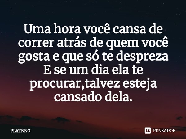 ⁠Uma hora você cansa de correr atrás de quem você gosta e que só te despreza
E se um dia ela te procurar,talvez esteja cansado dela.... Frase de PLATNNO.