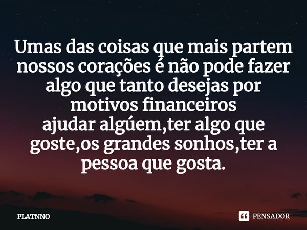 ⁠Umas das coisas que mais partem nossos corações é não pode fazer algo que tanto desejas por motivos financeiros
ajudar algúem,ter algo que goste,os grandes son... Frase de PLATNNO.