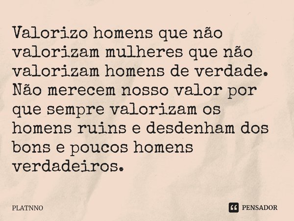 ⁠Valorizo homens que não valorizam mulheres que não valorizam homens de verdade.
Não merecem nosso valor por que sempre valorizam os homens ruins e desdenham do... Frase de PLATNNO.
