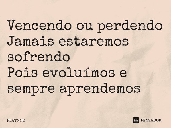 ⁠Vencendo ou perdendo
Jamais estaremos sofrendo
Pois evoluímos e sempre aprendemos... Frase de PLATNNO.