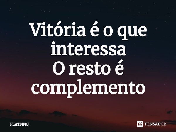 ⁠Vitória é o que interessa
O resto é complemento... Frase de PLATNNO.