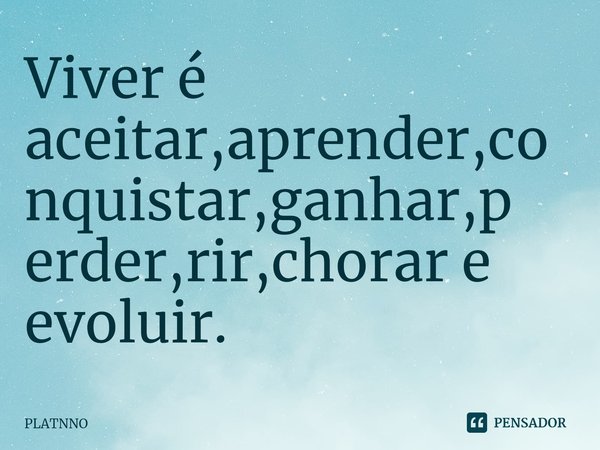 Viver é aceitar,aprender,conquistar,ganhar,perder,rir,chorar e evoluir.⁠... Frase de PLATNNO.