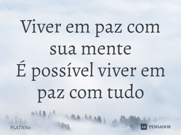 ⁠Viver em paz com sua mente
É possível viver em paz com tudo... Frase de PLATNNO.