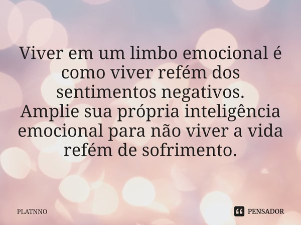 ⁠⁠Viver em um limbo emocional é como viver refém dos sentimentos negativos.
Amplie sua própria inteligência emocional para não viver a vida refém de sofrimento.... Frase de PLATNNO.