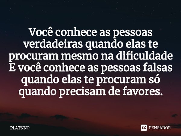 ⁠Você conhece as pessoas verdadeiras quando elas te procuram mesmo na dificuldade
E você conhece as pessoas falsas quando elas te procuram só quando precisam de... Frase de PLATNNO.