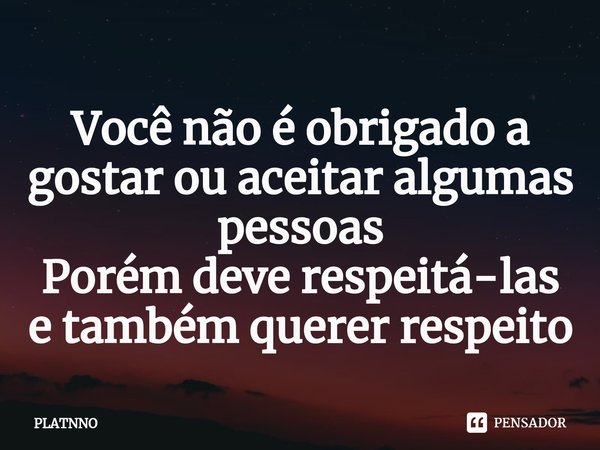 ⁠Você não é obrigado a gostar ou aceitar algumas pessoas
Porém deve respeitá-las e também querer respeito... Frase de PLATNNO.