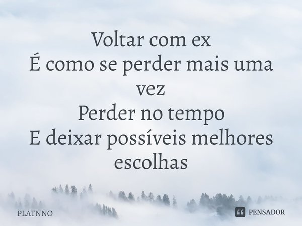 ⁠Voltar com ex
É como se perder mais uma vez
Perder no tempo
E deixar possíveis melhores escolhas... Frase de PLATNNO.