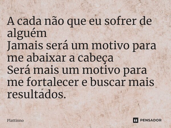 A cada não que eu sofrer de alguém Jamais será um motivo para me abaixar a cabeça Será mais um motivo para me fortalecer e buscar mais resultados.⁠... Frase de Plattinno.