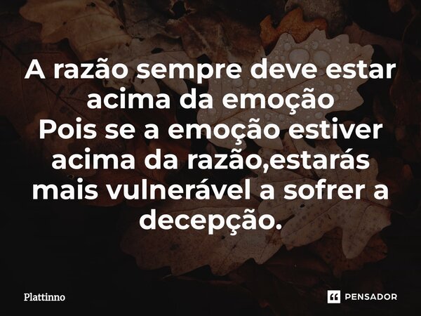 ⁠A razão sempre deve estar acima da emoção Pois se a emoção estiver acima da razão,estarás mais vulnerável a sofrer a decepção.... Frase de Plattinno.