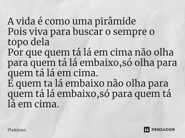 A vida é como uma pirâmide Pois viva para buscar o sempre o topo dela Por que quem tá lá em cima não olha para quem tá lá embaixo,só olha para quem tá lá em ci... Frase de Plattinno.