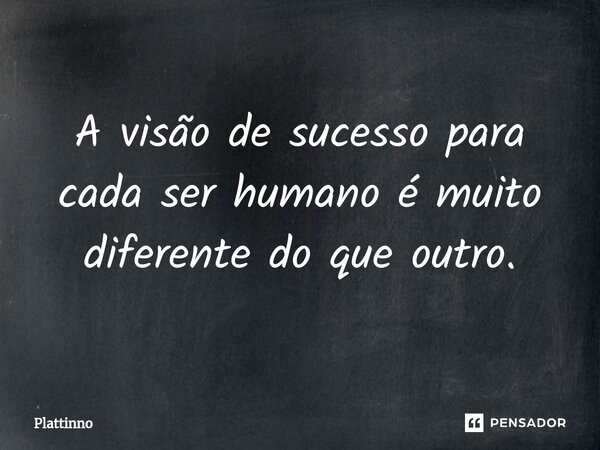 ⁠A visão de sucesso para cada ser humano é muito diferente do que outro.... Frase de Plattinno.