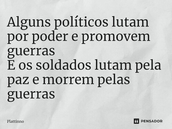 ⁠Alguns políticos lutam por poder e promovem guerras E os soldados lutam pela paz e morrem pelas guerras... Frase de Plattinno.