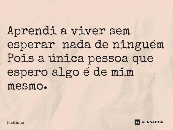 ⁠Aprendi a viver sem esperar nada de ninguém Pois a única pessoa que espero algo é de mim mesmo.... Frase de Plattinno.