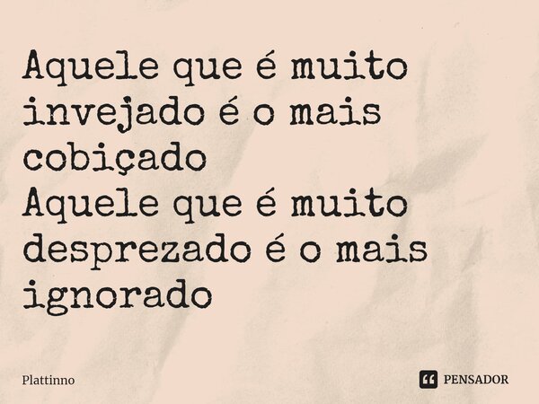 ⁠Aquele que é muito invejado é o mais cobiçado Aquele que é muito desprezado é o mais ignorado... Frase de Plattinno.