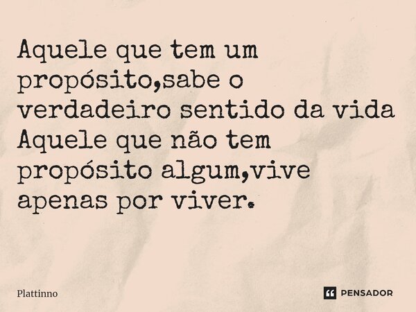 Aquele que tem um propósito,sabe o verdadeiro sentido da vida Aquele que não tem propósito algum,vive apenas por viver. ⁠... Frase de Plattinno.