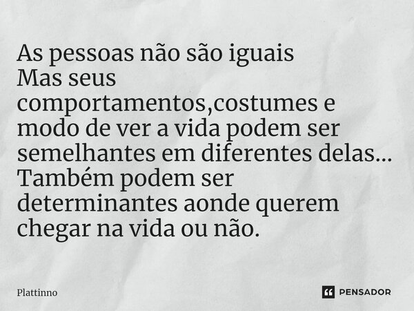 ⁠As pessoas não são iguais Mas seus comportamentos,costumes e modo de ver a vida podem ser semelhantes em diferentes delas... Também podem ser determinantes aon... Frase de Plattinno.