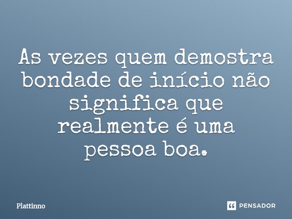 ⁠As vezes quem demostra bondade de início não significa que realmente é uma pessoa boa.... Frase de Plattinno.