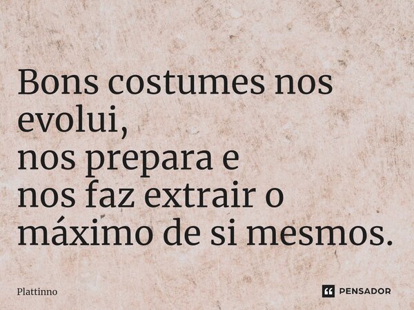 ⁠Bons costumes nos evolui, nos prepara e nos faz extrair o máximo de si mesmos.... Frase de Plattinno.