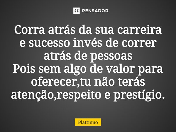 ⁠Corra atrás da sua carreira e sucesso invés de correr atrás de pessoas Pois sem algo de valor para oferecer,tu não terás atenção,respeito e prestígio.... Frase de Plattinno.