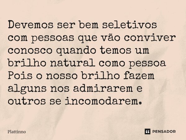 ⁠Devemos ser bem seletivos com pessoas que vão conviver conosco quando temos um brilho natural como pessoa Pois o nosso brilho fazem alguns nos admirarem e outr... Frase de Plattinno.