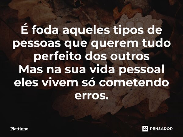⁠É foda aqueles tipos de pessoas que querem tudo perfeito dos outros Mas na sua vida pessoal eles vivem só cometendo erros.... Frase de Plattinno.