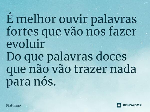 É melhor ouvir palavras fortes que vão nos fazer evoluir Do que palavras doces que não vão trazer nada para nós.⁠... Frase de Plattinno.