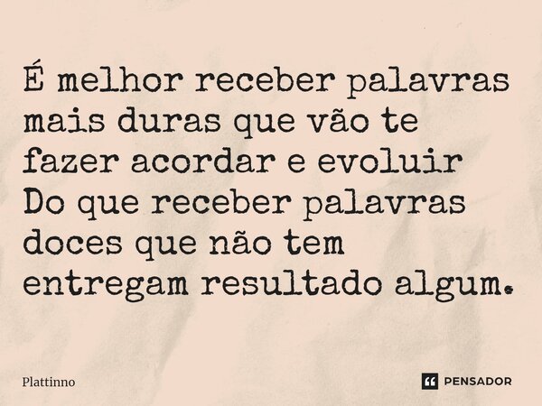 ⁠É melhor receber palavras mais duras que vão te fazer acordar e evoluir Do que receber palavras doces que não tem entregam resultado algum.... Frase de Plattinno.