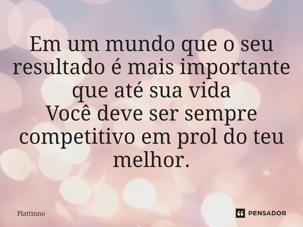 ⁠Em um mundo que o seu resultado é mais importante que até sua vida Você deve ser sempre competitivo em prol do teu melhor.... Frase de Plattinno.