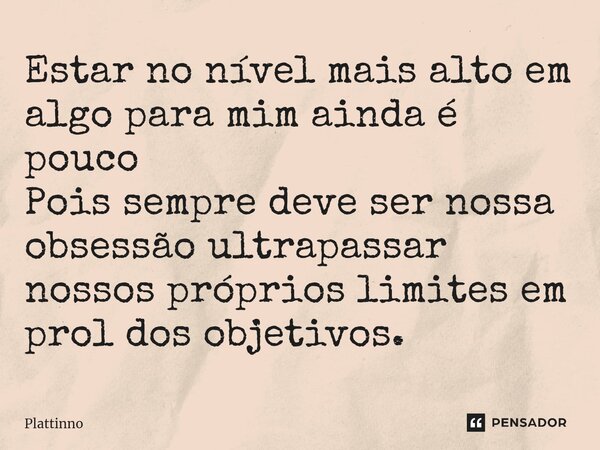 ⁠Estar no nível mais alto em algo para mim ainda é pouco Pois sempre deve ser nossa obsessão ultrapassar nossos próprios limites em prol dos objetivos.... Frase de Plattinno.