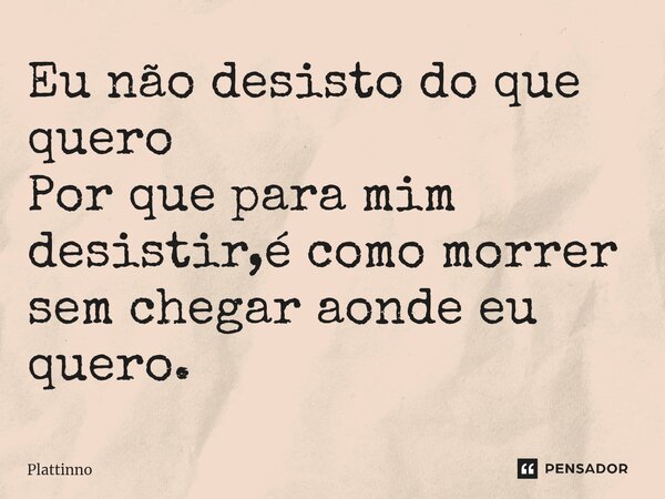 ⁠Eu não desisto do que quero Por que para mim desistir,é como morrer sem chegar aonde eu quero.... Frase de Plattinno.