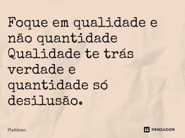 ⁠Foque em qualidade e não quantidade Qualidade te trás verdade e quantidade só desilusão.... Frase de Plattinno.