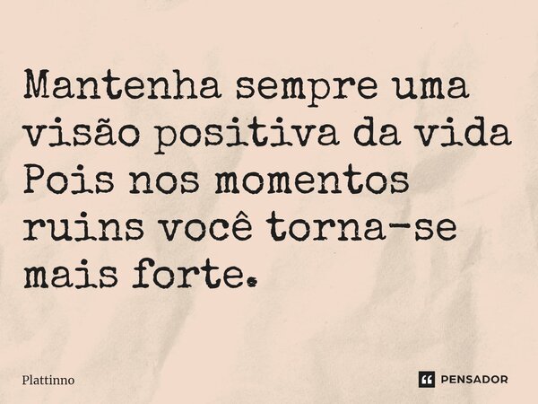 ⁠Mantenha sempre uma visão positiva da vida Pois nos momentos ruins você torna-se mais forte.... Frase de Plattinno.