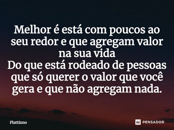 ⁠Melhor é está com poucos ao seu redor e que agregam valor na sua vida Do que está rodeado de pessoas que só querer o valor que você gera e que não agregam nada... Frase de Plattinno.