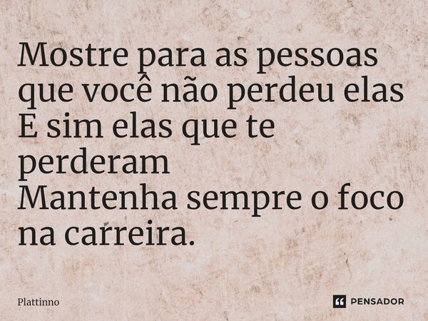 ⁠Mostre para as pessoas que você não perdeu elas E sim elas que te perderam Mantenha sempre o foco na carreira.... Frase de Plattinno.