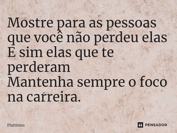 ⁠Mostre para as pessoas que você não perdeu elas E sim elas que te perderam Mantenha sempre o foco na carreira.... Frase de Plattinno.