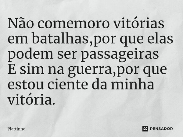 ⁠Não comemoro vitórias em batalhas,por que elas podem ser passageiras E sim na guerra,por que estou ciente da minha vitória.... Frase de Plattinno.