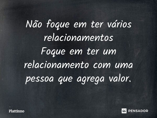 ⁠Não foque em ter vários relacionamentos Foque em ter um relacionamento com uma pessoa que agrega valor.... Frase de Plattinno.